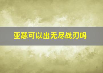 亚瑟可以出无尽战刃吗