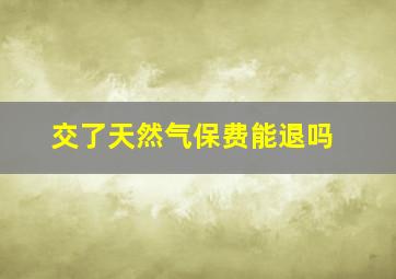 交了天然气保费能退吗