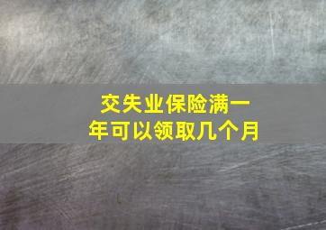 交失业保险满一年可以领取几个月