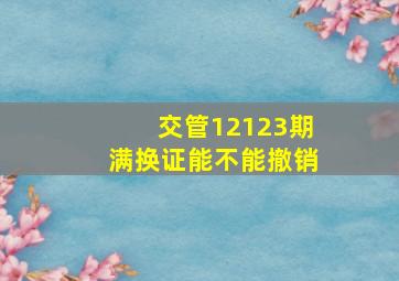 交管12123期满换证能不能撤销