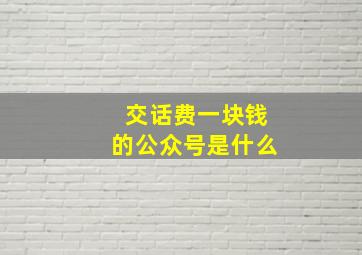 交话费一块钱的公众号是什么