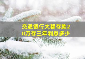 交通银行大额存款20万存三年利息多少