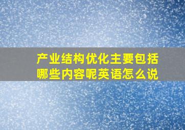 产业结构优化主要包括哪些内容呢英语怎么说