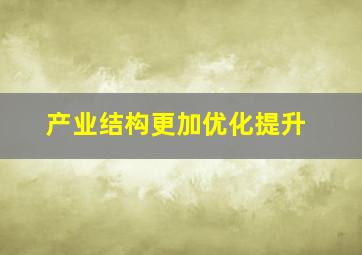 产业结构更加优化提升