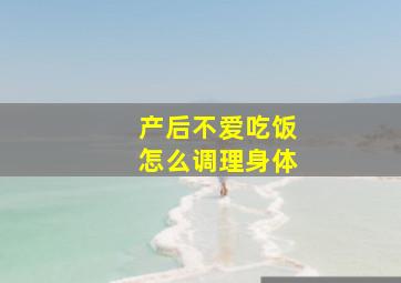 产后不爱吃饭怎么调理身体