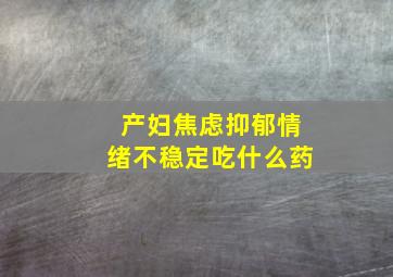 产妇焦虑抑郁情绪不稳定吃什么药