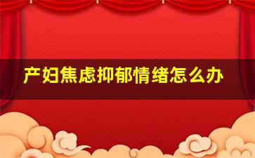 产妇焦虑抑郁情绪怎么办