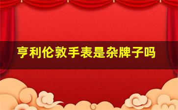 亨利伦敦手表是杂牌子吗