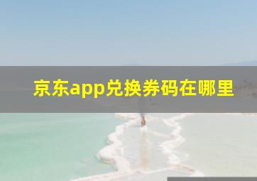 京东app兑换券码在哪里