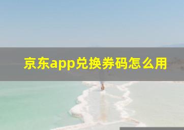 京东app兑换券码怎么用