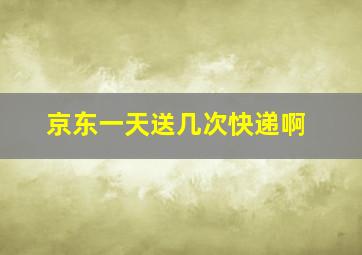 京东一天送几次快递啊