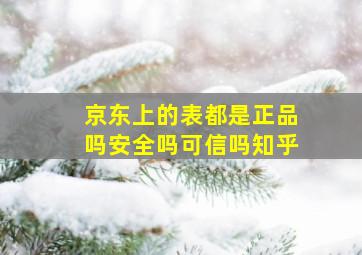 京东上的表都是正品吗安全吗可信吗知乎