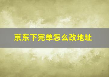 京东下完单怎么改地址