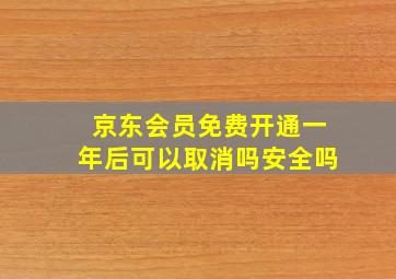 京东会员免费开通一年后可以取消吗安全吗