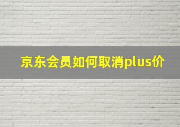 京东会员如何取消plus价