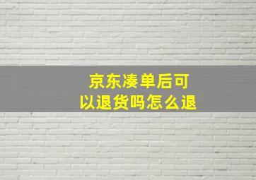 京东凑单后可以退货吗怎么退