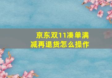 京东双11凑单满减再退货怎么操作