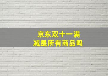 京东双十一满减是所有商品吗