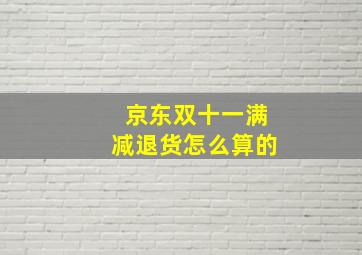 京东双十一满减退货怎么算的