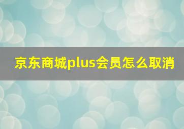 京东商城plus会员怎么取消