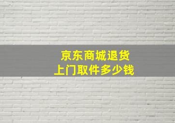 京东商城退货上门取件多少钱