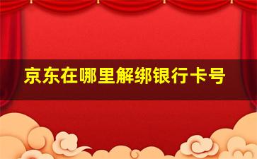 京东在哪里解绑银行卡号