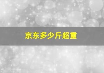 京东多少斤超重