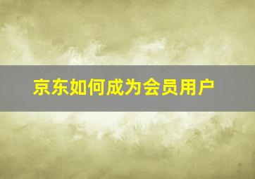 京东如何成为会员用户