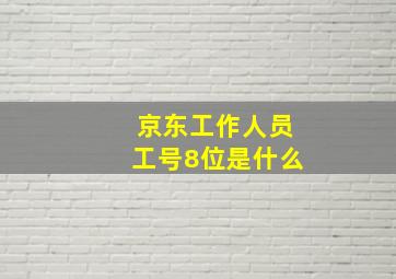 京东工作人员工号8位是什么