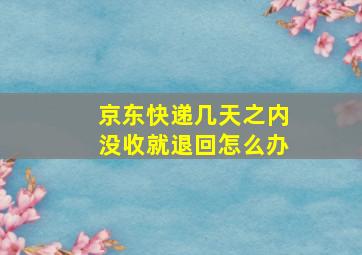 京东快递几天之内没收就退回怎么办