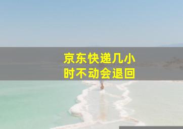 京东快递几小时不动会退回