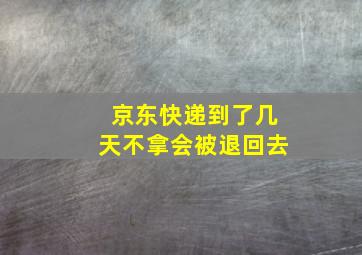 京东快递到了几天不拿会被退回去