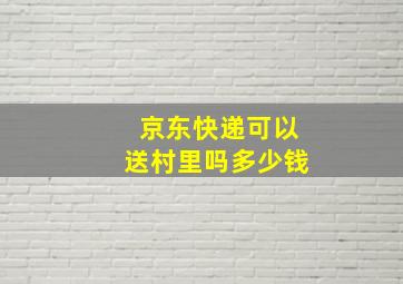 京东快递可以送村里吗多少钱