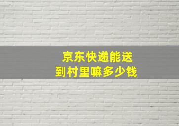 京东快递能送到村里嘛多少钱