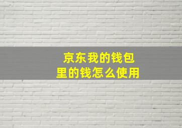 京东我的钱包里的钱怎么使用