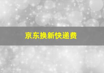 京东换新快递费