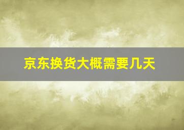 京东换货大概需要几天