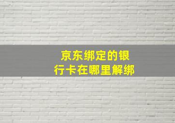 京东绑定的银行卡在哪里解绑