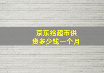 京东给超市供货多少钱一个月