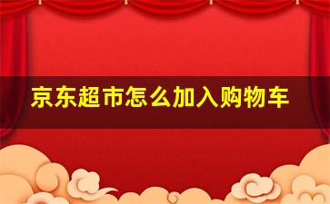 京东超市怎么加入购物车