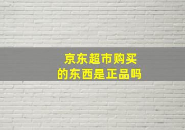 京东超市购买的东西是正品吗