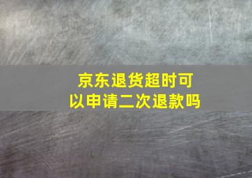 京东退货超时可以申请二次退款吗