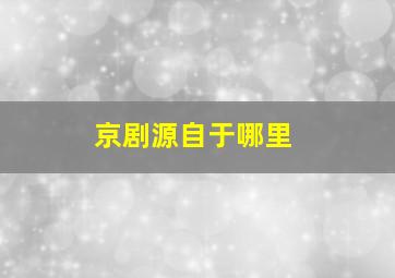 京剧源自于哪里