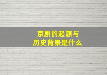 京剧的起源与历史背景是什么