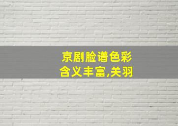 京剧脸谱色彩含义丰富,关羽