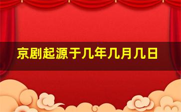 京剧起源于几年几月几日