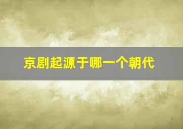 京剧起源于哪一个朝代