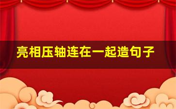 亮相压轴连在一起造句子