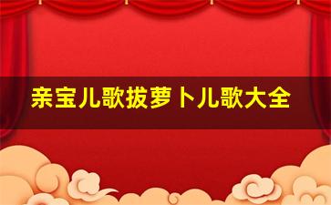 亲宝儿歌拔萝卜儿歌大全