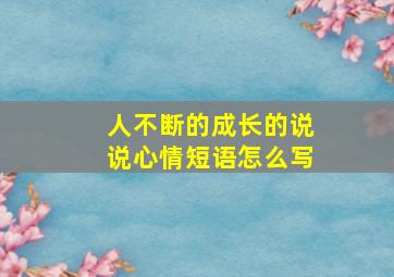 人不断的成长的说说心情短语怎么写